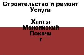 Строительство и ремонт Услуги. Ханты-Мансийский,Покачи г.